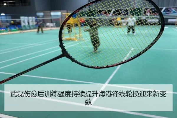 武磊伤愈后训练强度持续提升海港锋线轮换迎来新变数